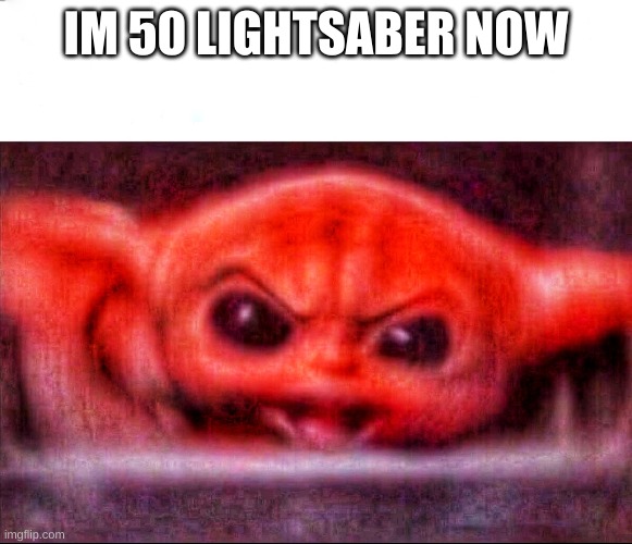 Angry baby yoda | IM 50 LIGHTSABER NOW | image tagged in angry baby yoda | made w/ Imgflip meme maker