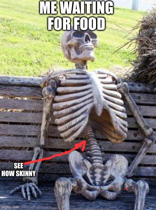 Waiting Skeleton | ME WAITING FOR FOOD; SEE HOW SKINNY | image tagged in memes,waiting skeleton | made w/ Imgflip meme maker