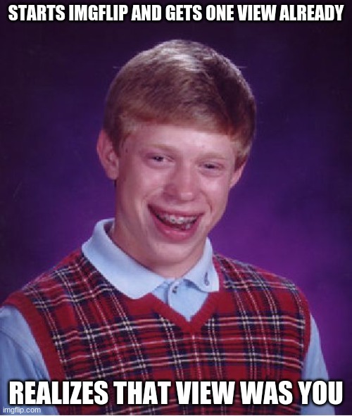 Starters be like: | STARTS IMGFLIP AND GETS ONE VIEW ALREADY; REALIZES THAT VIEW WAS YOU | image tagged in memes,bad luck brian | made w/ Imgflip meme maker
