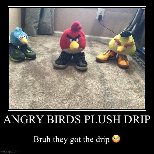Angry birds plush drip | image tagged in angry birds,drip | made w/ Imgflip demotivational maker