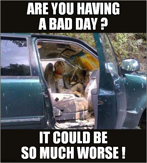 Schadenfreude: To Laugh At The Misfortunes Of Others ! | ARE YOU HAVING A BAD DAY ? IT COULD BE SO MUCH WORSE ! | image tagged in schadenfreude,paint,disaster | made w/ Imgflip meme maker