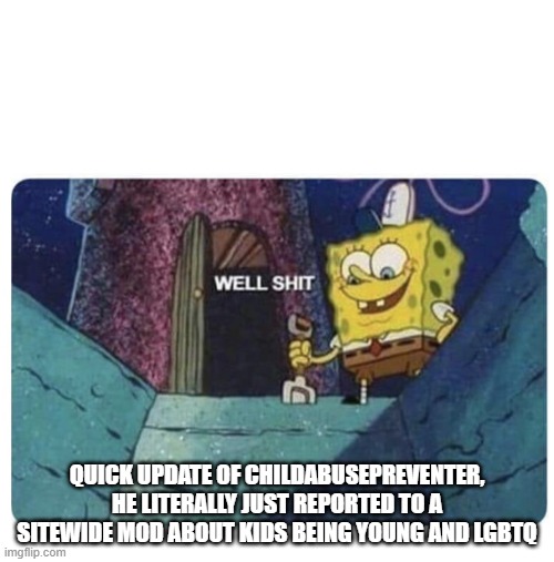 this could not end well... | QUICK UPDATE OF CHILDABUSEPREVENTER, HE LITERALLY JUST REPORTED TO A SITEWIDE MOD ABOUT KIDS BEING YOUNG AND LGBTQ | image tagged in well shit spongebob edition | made w/ Imgflip meme maker