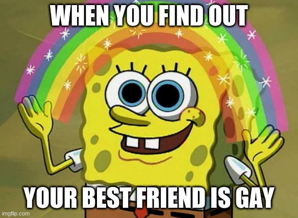when your bff is gay | WHEN YOU FIND OUT; YOUR BEST FRIEND IS GAY | image tagged in memes,imagination spongebob,lgbtq | made w/ Imgflip meme maker
