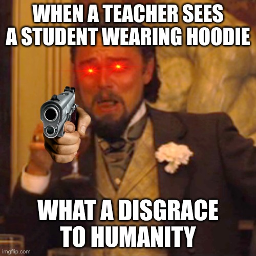 Laughing Leo | WHEN A TEACHER SEES A STUDENT WEARING HOODIE; WHAT A DISGRACE TO HUMANITY | image tagged in memes,laughing leo | made w/ Imgflip meme maker