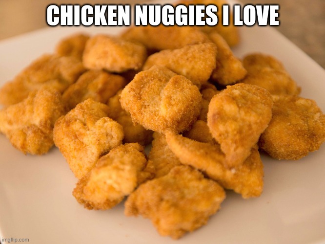 want some | CHICKEN NUGGIES I LOVE | image tagged in chicken nuggets | made w/ Imgflip meme maker