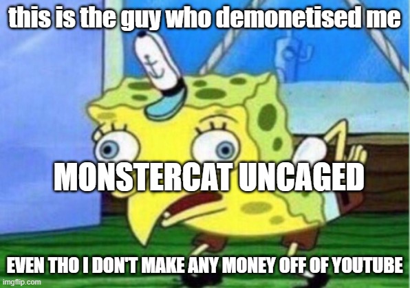 Don't listen to Monstercat Uncaged | this is the guy who demonetised me; MONSTERCAT UNCAGED; EVEN THO I DON'T MAKE ANY MONEY OFF OF YOUTUBE | image tagged in memes,mocking spongebob | made w/ Imgflip meme maker