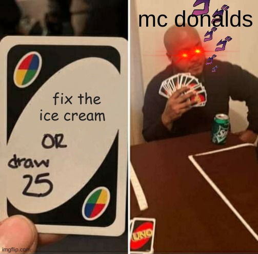 UNO Draw 25 Cards Meme | mc donalds; fix the ice cream | image tagged in memes,uno draw 25 cards | made w/ Imgflip meme maker