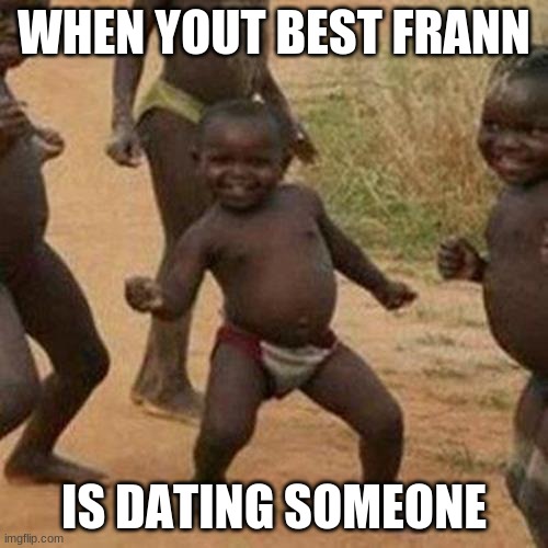 i mean- | WHEN YOUT BEST FRANN; IS DATING SOMEONE | image tagged in memes,third world success kid,best friends | made w/ Imgflip meme maker