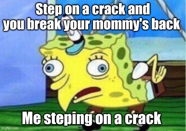 hehe | Step on a crack and you break your mommy's back; Me steping on a crack | image tagged in memes,mocking spongebob | made w/ Imgflip meme maker
