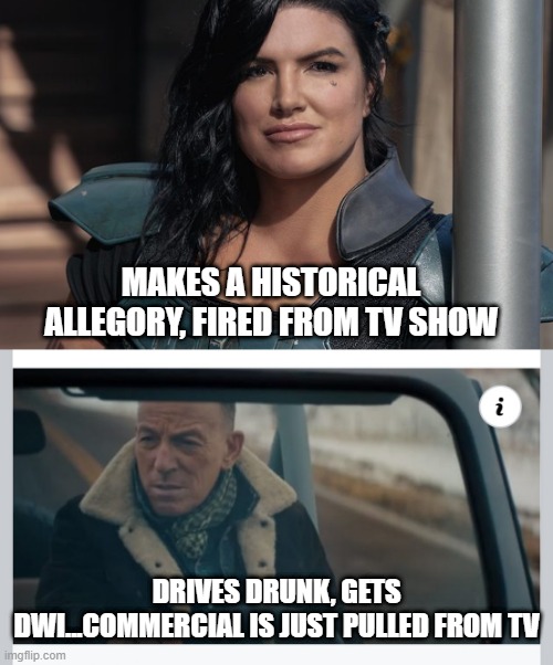 It's Always Political | MAKES A HISTORICAL ALLEGORY, FIRED FROM TV SHOW; DRIVES DRUNK, GETS DWI...COMMERCIAL IS JUST PULLED FROM TV | image tagged in bruce springsteen | made w/ Imgflip meme maker