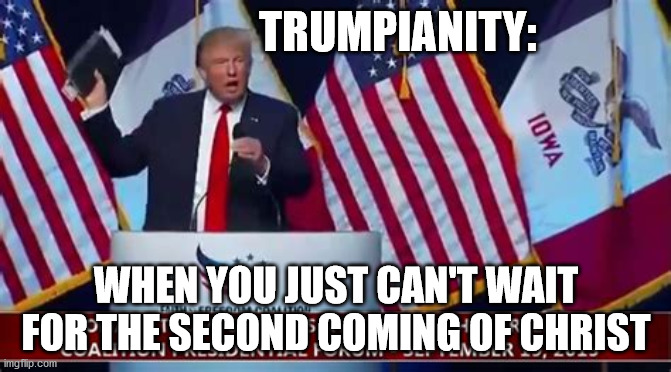 Trumpianity | TRUMPIANITY:; WHEN YOU JUST CAN'T WAIT FOR THE SECOND COMING OF CHRIST | image tagged in christianity meets boredom | made w/ Imgflip meme maker