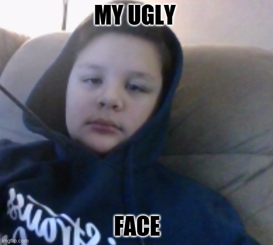 MY UGLY; FACE | made w/ Imgflip meme maker