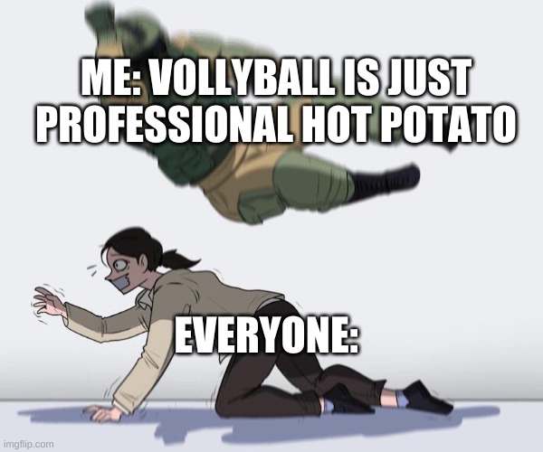 The truth | ME: VOLLYBALL IS JUST PROFESSIONAL HOT POTATO; EVERYONE: | image tagged in fuze elbow dropping a hostage | made w/ Imgflip meme maker