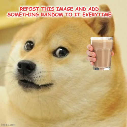 Doge | REPOST THIS IMAGE AND ADD SOMETHING RANDOM TO IT EVERYTIME | image tagged in memes,doge | made w/ Imgflip meme maker
