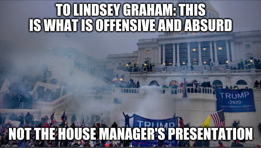 Resign Lindsey | TO LINDSEY GRAHAM: THIS IS WHAT IS OFFENSIVE AND ABSURD; NOT THE HOUSE MANAGER'S PRESENTATION | image tagged in lindsey graham,impeach trump,capitol insurrection,republicans | made w/ Imgflip meme maker