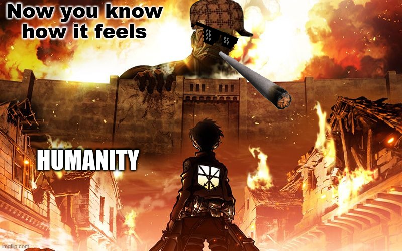 Titans true revenge | Now you know how it feels; HUMANITY | image tagged in attack on titan | made w/ Imgflip meme maker