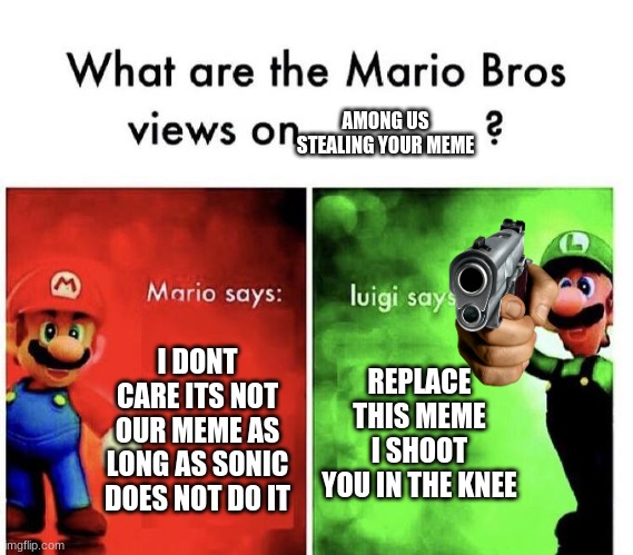 Mario Bros Views | I DONT CARE ITS NOT OUR MEME AS LONG AS SONIC DOES NOT DO IT REPLACE THIS MEME I SHOOT YOU IN THE KNEE AMONG US STEALING YOUR MEME | image tagged in mario bros views | made w/ Imgflip meme maker