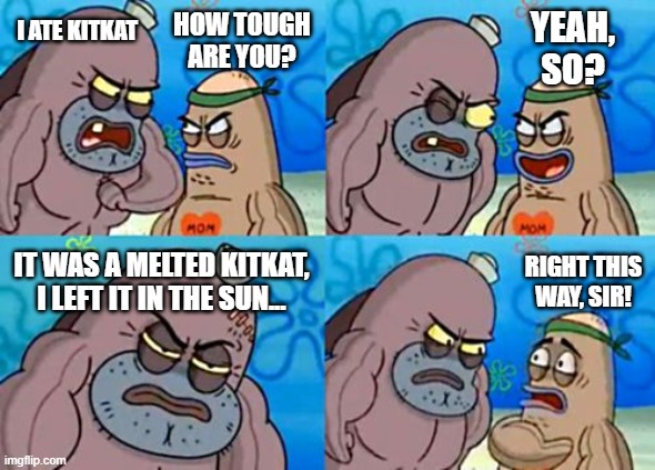 Melted KitKat... | I ATE KITKAT; HOW TOUGH ARE YOU? YEAH, SO? IT WAS A MELTED KITKAT, I LEFT IT IN THE SUN... RIGHT THIS WAY, SIR! | image tagged in memes,how tough are you,salty spitoon,welcome to the salty spitoon | made w/ Imgflip meme maker