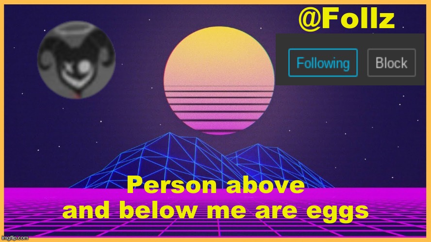 get egg'd | Person above and below me are eggs | image tagged in follz announcement 3 | made w/ Imgflip meme maker