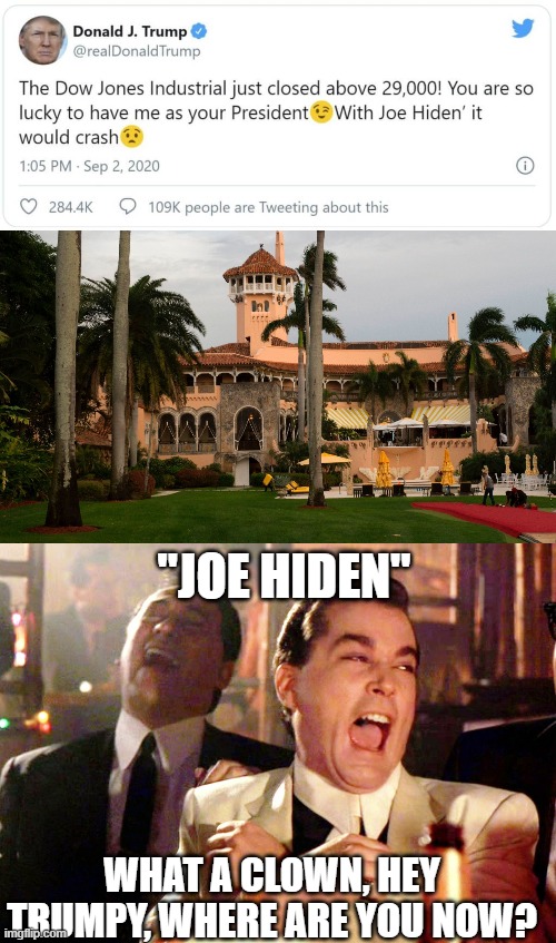 Whos hiding now chicken? | "JOE HIDEN"; WHAT A CLOWN, HEY TRUMPY, WHERE ARE YOU NOW? | image tagged in trump's mar-a-lago,memes,good fellas hilarious,politics,coward,lock him up | made w/ Imgflip meme maker
