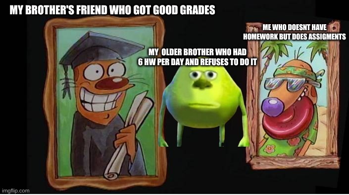 Schol | MY BROTHER'S FRIEND WHO GOT GOOD GRADES; ME WHO DOESNT HAVE HOMEWORK BUT DOES ASSIGMENTS; MY  OLDER BROTHER WHO HAD 6 HW PER DAY AND REFUSES TO DO IT | image tagged in the middle,school | made w/ Imgflip meme maker