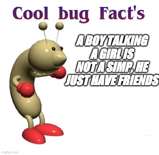 Cool Bug Facts | A BOY TALKING A GIRL IS NOT A SIMP, HE JUST HAVE FRIENDS | image tagged in cool bug facts,memes,funny memes,reality,never gonna give you up,rick rolled | made w/ Imgflip meme maker