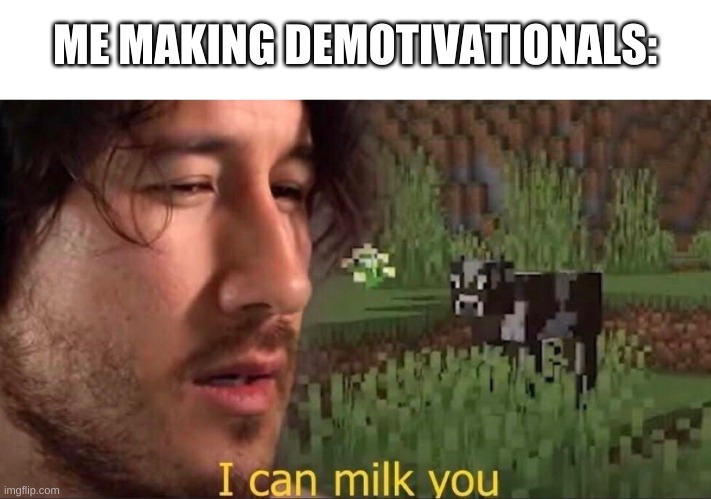 just look at my recent lmages | ME MAKING DEMOTIVATIONALS: | image tagged in memes,funny,i can milk you template,markiplier | made w/ Imgflip meme maker