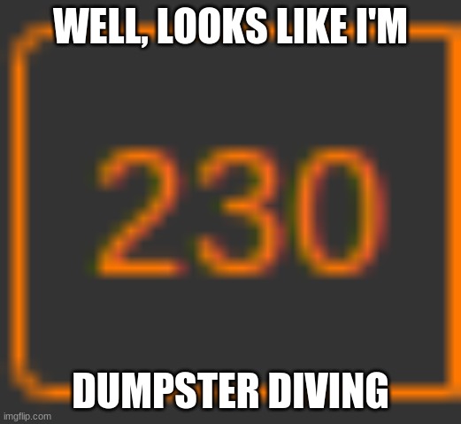 230? Since when is my notification box relevant? | WELL, LOOKS LIKE I'M; DUMPSTER DIVING | image tagged in you can upvote if you want i cant control you,fun,have a good day | made w/ Imgflip meme maker