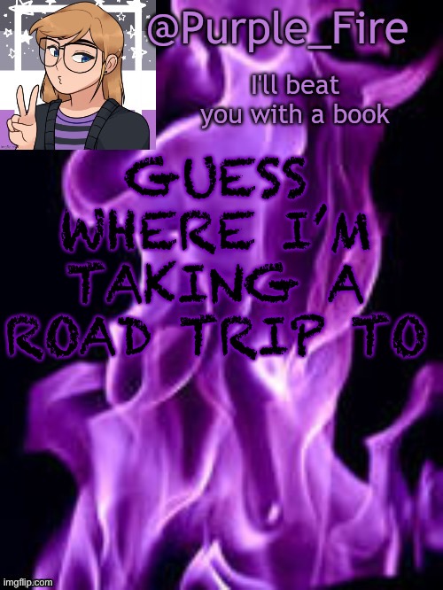 Hint: it’s in America | GUESS WHERE I’M TAKING A ROAD TRIP TO | image tagged in purple_fire announcement | made w/ Imgflip meme maker