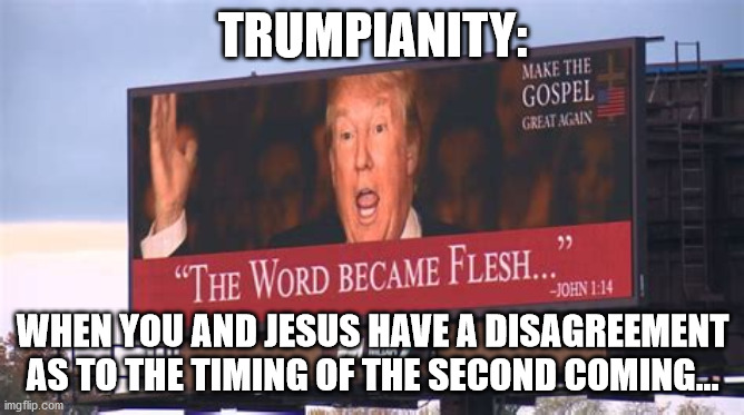 Trump Second Coming | TRUMPIANITY:; WHEN YOU AND JESUS HAVE A DISAGREEMENT AS TO THE TIMING OF THE SECOND COMING... | image tagged in trump as messiah | made w/ Imgflip meme maker