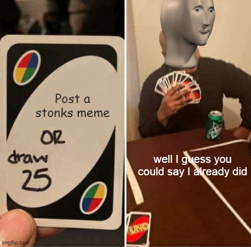 .-. |  Post a stonks meme; well I guess you could say I already did | image tagged in memes,uno draw 25 cards | made w/ Imgflip meme maker