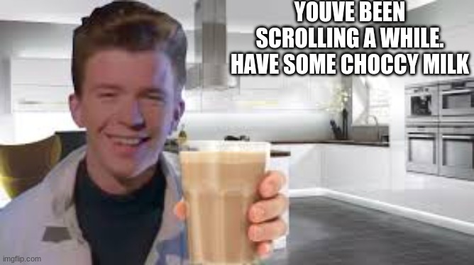 rick astley choccy milk | YOUVE BEEN SCROLLING A WHILE. HAVE SOME CHOCCY MILK | image tagged in rick astley,choccy milk,rickroll | made w/ Imgflip meme maker
