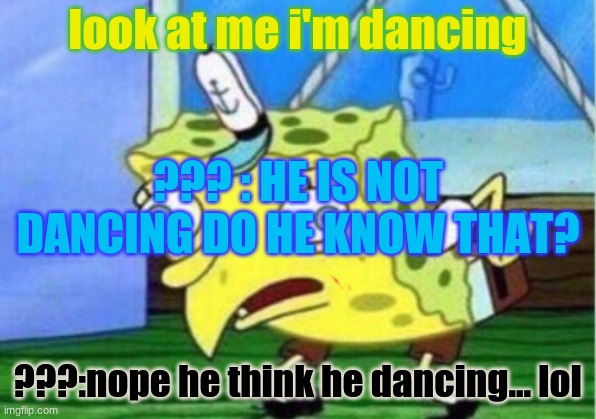 Dose he know he not dancing Pt.2 | look at me i'm dancing; ??? : HE IS NOT DANCING DO HE KNOW THAT? ???:nope he think he dancing... lol | image tagged in memes,mocking spongebob | made w/ Imgflip meme maker