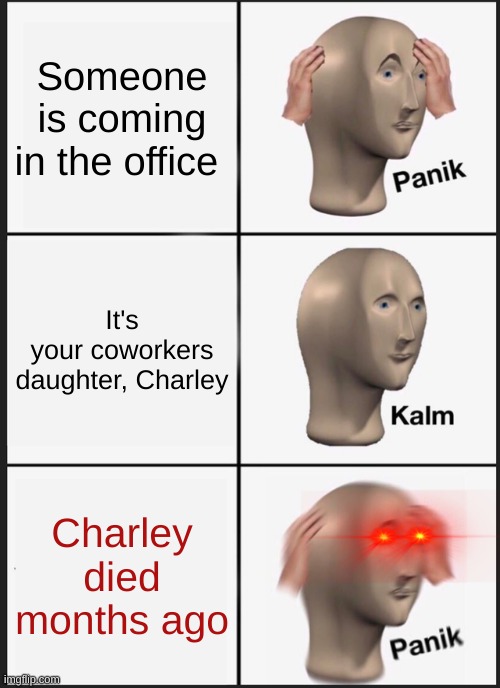 Panik Kalm Panik | Someone is coming in the office; It's your coworkers daughter, Charley; Charley died months ago | image tagged in memes,panik kalm panik,oh no | made w/ Imgflip meme maker