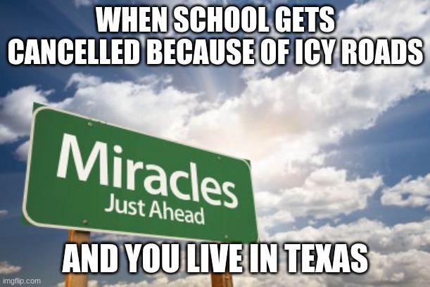 texas w/ 100 degree summers:) | WHEN SCHOOL GETS CANCELLED BECAUSE OF ICY ROADS; AND YOU LIVE IN TEXAS | image tagged in miracles | made w/ Imgflip meme maker