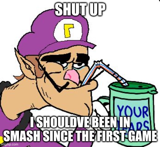 Waluigi Drinking Tears | SHUT UP I SHOULDVE BEEN IN SMASH SINCE THE FIRST GAME | image tagged in waluigi drinking tears | made w/ Imgflip meme maker