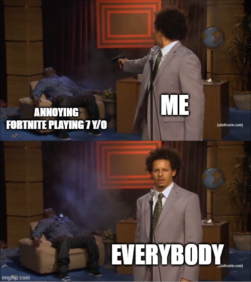 Who Killed Hannibal | ME; ANNOYING FORTNITE PLAYING 7 Y/O; EVERYBODY | image tagged in memes,who killed hannibal | made w/ Imgflip meme maker