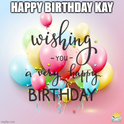 Happy Birthday | HAPPY BIRTHDAY KAY | image tagged in happy birthday | made w/ Imgflip meme maker