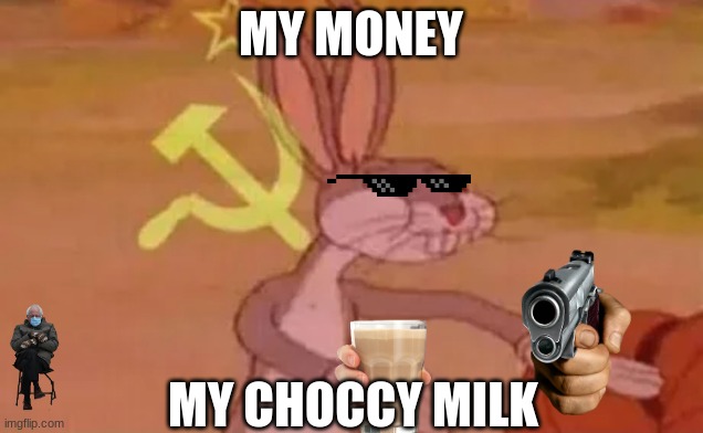 criminal bugs bunny | MY MONEY; MY CHOCCY MILK | image tagged in bugs bunny communist,memes,funny,bugs bunny,dank memes,funny memes | made w/ Imgflip meme maker