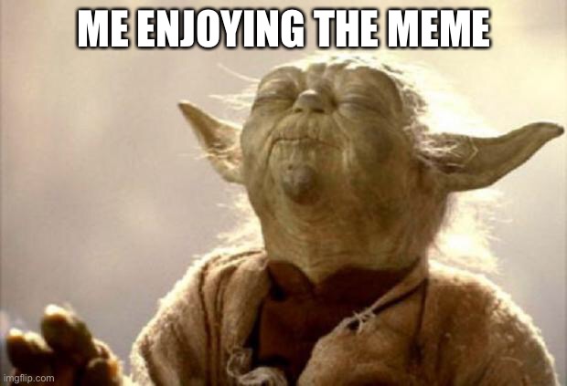 yoda smell | ME ENJOYING THE MEME | image tagged in yoda smell | made w/ Imgflip meme maker