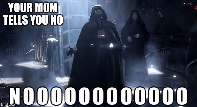 Darth Vader Noooo | YOUR MOM TELLS YOU NO | image tagged in darth vader noooo | made w/ Imgflip meme maker