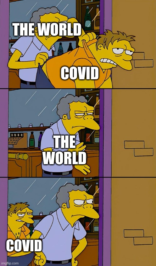 Moe throws Barney | THE WORLD; COVID; THE WORLD; COVID | image tagged in moe throws barney | made w/ Imgflip meme maker