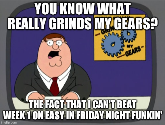 I'm such a noob. | YOU KNOW WHAT REALLY GRINDS MY GEARS? THE FACT THAT I CAN'T BEAT WEEK 1 ON EASY IN FRIDAY NIGHT FUNKIN' | image tagged in memes,peter griffin news,friday night funkin,funny | made w/ Imgflip meme maker