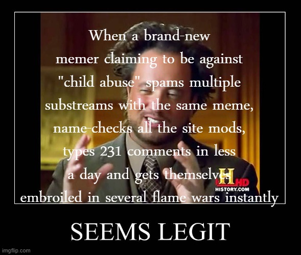 This does not seem legit to Mr. AncientAliens | When a brand-new memer claiming to be against "child abuse" spams multiple substreams with the same meme, name-checks all the site mods, types 231 comments in less a day and gets themselves embroiled in several flame wars instantly | image tagged in ancient aliens seems legit | made w/ Imgflip meme maker