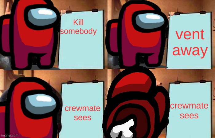Gru's Plan Meme | Kill somebody; vent away; crewmate sees; crewmate sees | image tagged in memes,gru's plan | made w/ Imgflip meme maker