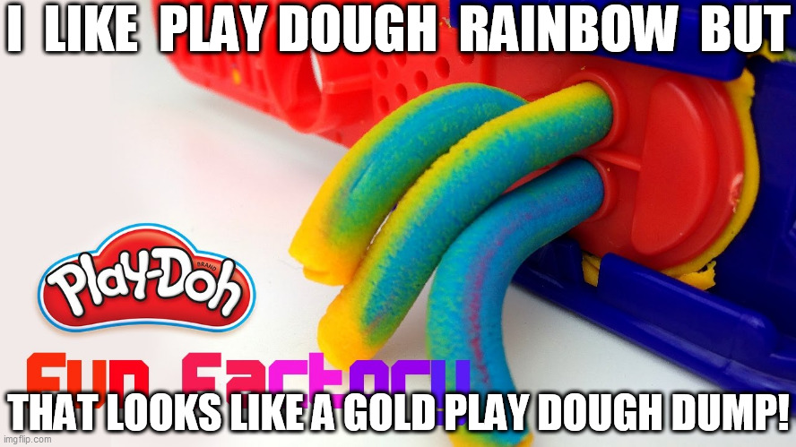 I  LIKE  PLAY DOUGH  RAINBOW  BUT THAT LOOKS LIKE A GOLD PLAY DOUGH DUMP! | made w/ Imgflip meme maker