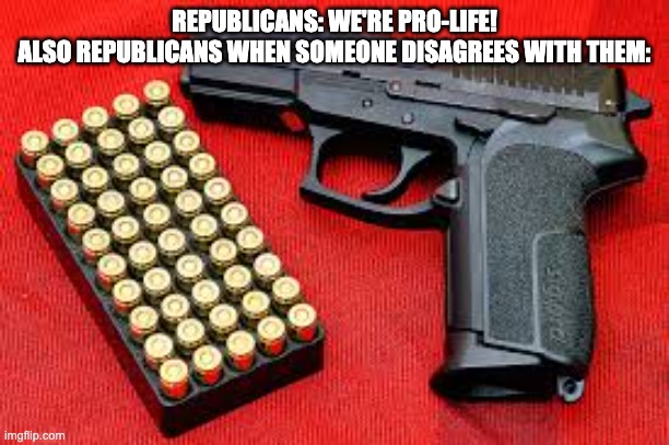 REPUBLICANS: WE'RE PRO-LIFE!
ALSO REPUBLICANS WHEN SOMEONE DISAGREES WITH THEM: | image tagged in gun control,scumbag republicans | made w/ Imgflip meme maker