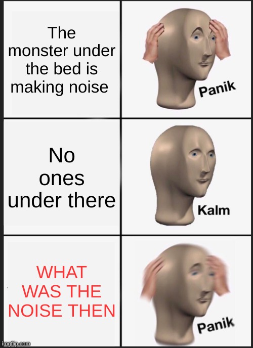 inside the mind of little timmy | The monster under the bed is making noise; No ones under there; WHAT WAS THE NOISE THEN | image tagged in memes,panik kalm panik | made w/ Imgflip meme maker