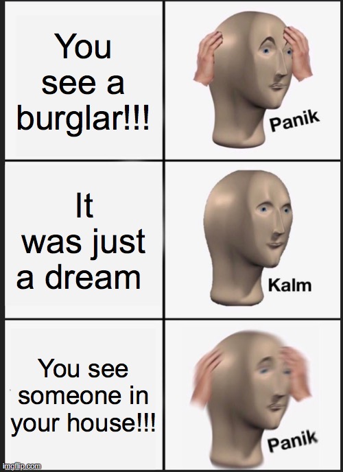 Panik Kalm Panik Meme | You see a burglar!!! It was just a dream; You see someone in your house!!! | image tagged in memes,panik kalm panik | made w/ Imgflip meme maker