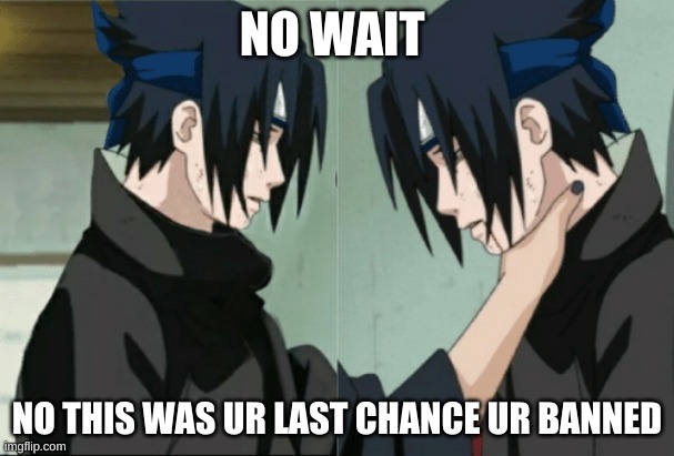 #for ur discord | NO WAIT; NO THIS WAS UR LAST CHANCE UR BANNED | image tagged in sasuke | made w/ Imgflip meme maker